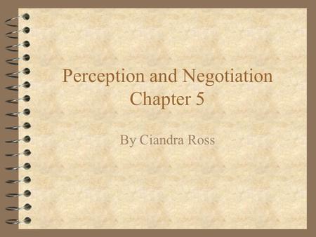 Perception and Negotiation Chapter 5 By Ciandra Ross.