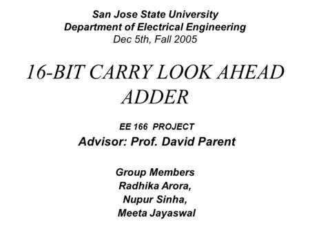 San Jose State University Department of Electrical Engineering Dec 5th, Fall 2005 EE 166 PROJECT Advisor: Prof. David Parent Group Members Radhika Arora,