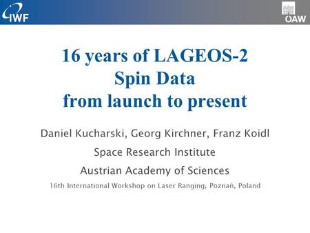 16 years of LAGEOS-2 Spin Data from launch to present Daniel Kucharski, Georg Kirchner, Franz Koidl Space Research Institute Austrian Academy of Sciences.