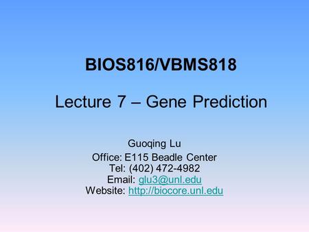 BIOS816/VBMS818 Lecture 7 – Gene Prediction Guoqing Lu Office: E115 Beadle Center Tel: (402) 472-4982   Website: