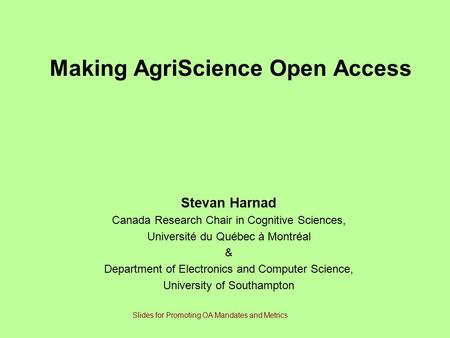 Making AgriScience Open Access Stevan Harnad Canada Research Chair in Cognitive Sciences, Université du Québec à Montréal & Department of Electronics and.