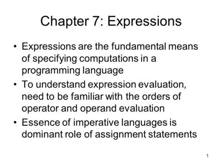 1 Chapter 7: Expressions Expressions are the fundamental means of specifying computations in a programming language To understand expression evaluation,