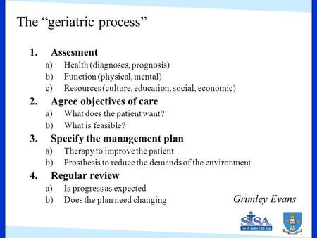 The “geriatric process” 1.Assesment a)Health (diagnoses, prognosis) b)Function (physical, mental) c)Resources (culture, education, social, economic) 2.Agree.