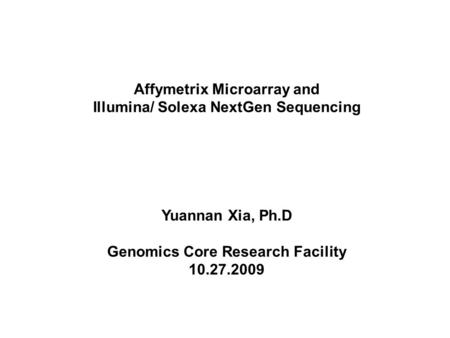 Affymetrix Microarray and Illumina/ Solexa NextGen Sequencing Yuannan Xia, Ph.D Genomics Core Research Facility 10.27.2009.