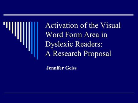 Activation of the Visual Word Form Area in Dyslexic Readers: A Research Proposal Jennifer Geiss.