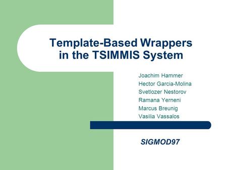 Template-Based Wrappers in the TSIMMIS System Joachim Hammer Hector Garcia-Molina Svetlozer Nestorov Ramana Yerneni Marcus Breunig Vasilia Vassalos SIGMOD97.