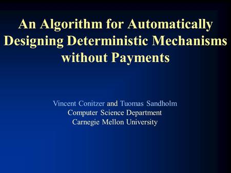 An Algorithm for Automatically Designing Deterministic Mechanisms without Payments Vincent Conitzer and Tuomas Sandholm Computer Science Department Carnegie.