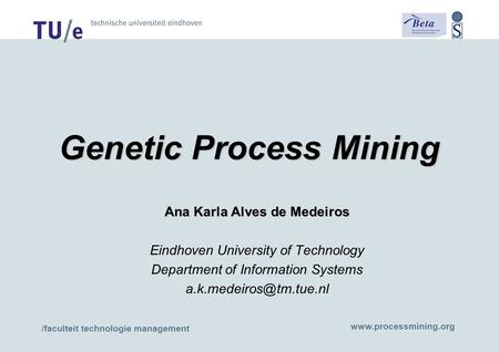 /faculteit technologie management www.processmining.org Genetic Process Mining Ana Karla Alves de Medeiros Eindhoven University of Technology Department.
