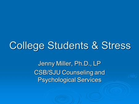 College Students & Stress Jenny Miller, Ph.D., LP CSB/SJU Counseling and Psychological Services.