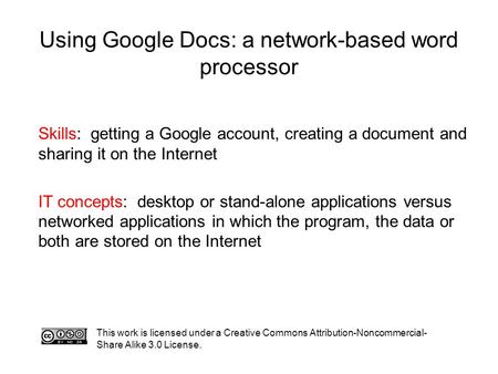 Using Google Docs: a network-based word processor This work is licensed under a Creative Commons Attribution-Noncommercial- Share Alike 3.0 License. Skills:
