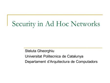 Security in Ad Hoc Networks Steluta Gheorghiu Universitat Politecnica de Catalunya Departament d’Arquitectura de Computadors.