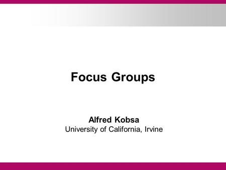 Focus Groups Alfred Kobsa University of California, Irvine.
