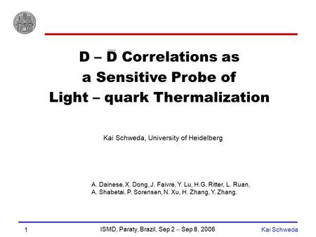 ISMD, Paraty, Brazil, Sep 2  Sep 8, 2006 Kai Schweda 1 D – D Correlations as a Sensitive Probe of Light – quark Thermalization Kai Schweda, University.