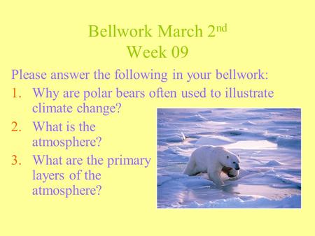 Bellwork March 2 nd Week 09 Please answer the following in your bellwork: 1.Why are polar bears often used to illustrate climate change? 2.What is the.