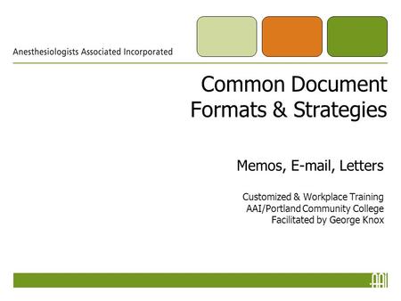 Common Document Formats & Strategies Memos, E-mail, Letters Customized & Workplace Training AAI/Portland Community College Facilitated by George Knox.