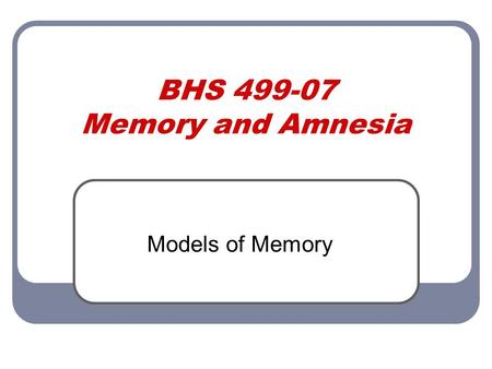 BHS 499-07 Memory and Amnesia Models of Memory. Plato’s Model Plato extended the wax tablet metaphor to refer to birds in an aviary. Birds are located.