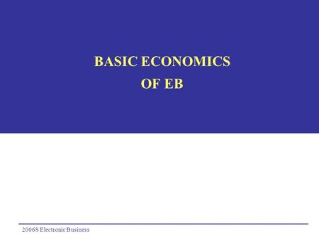 2006S Electronic Business BASIC ECONOMICS OF EB. 2006S Electronic Business2 Market and Hierarchy Old dilemma Tug-O-war between transaction cost and agency.