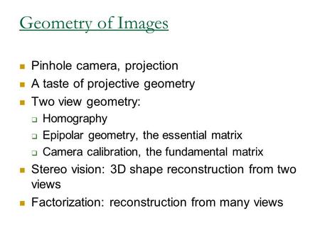 Geometry of Images Pinhole camera, projection A taste of projective geometry Two view geometry:  Homography  Epipolar geometry, the essential matrix.