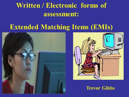 Written / Electronic forms of assessment: Extended Matching Items (EMIs) Trevor Gibbs.