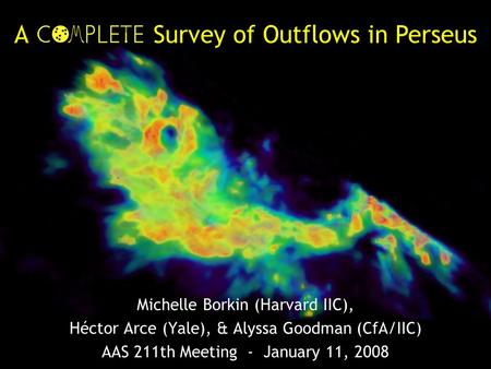 Michelle Borkin (Harvard IIC), Héctor Arce (Yale), & Alyssa Goodman (CfA/IIC) AAS 211th Meeting - January 11, 2008 A Survey of Outflows in Perseus.