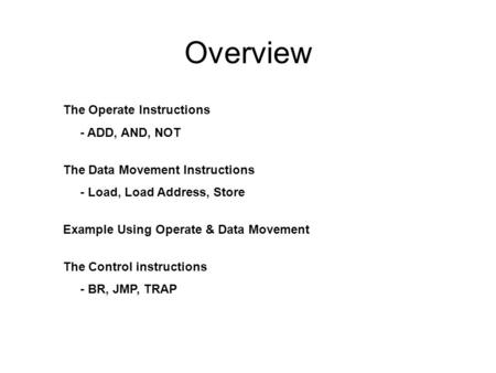 Overview The Operate Instructions - ADD, AND, NOT The Data Movement Instructions - Load, Load Address, Store Example Using Operate & Data Movement The.