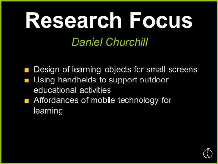 Research Focus ■Design of learning objects for small screens ■Using handhelds to support outdoor educational activities ■Affordances of mobile technology.