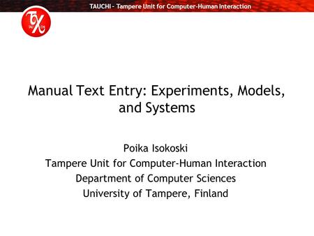 TAUCHI – Tampere Unit for Computer-Human Interaction Manual Text Entry: Experiments, Models, and Systems Poika Isokoski Tampere Unit for Computer-Human.