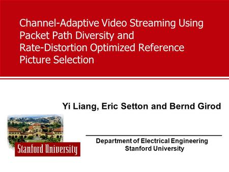 Department of Electrical Engineering Stanford University Yi Liang, Eric Setton and Bernd Girod Channel-Adaptive Video Streaming Using Packet Path Diversity.