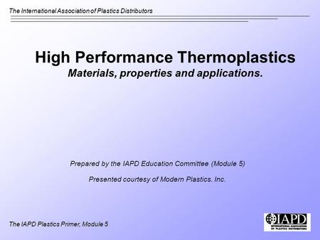 The International Association of Plastics Distributors The IAPD Plastics Primer, Module 5 High Performance Thermoplastics Materials, properties and applications.