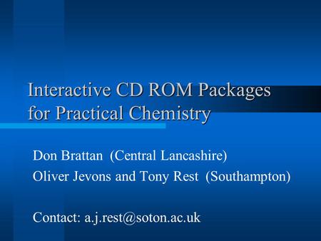Interactive CD ROM Packages for Practical Chemistry Don Brattan (Central Lancashire) Oliver Jevons and Tony Rest (Southampton) Contact: