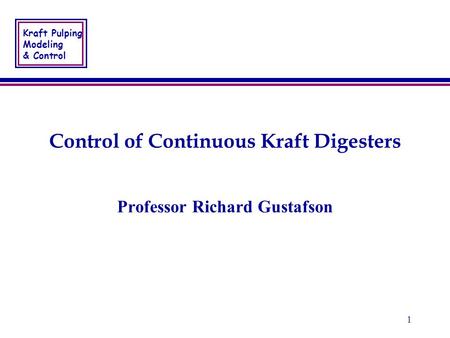 Kraft Pulping Modeling & Control 1 Control of Continuous Kraft Digesters Professor Richard Gustafson.