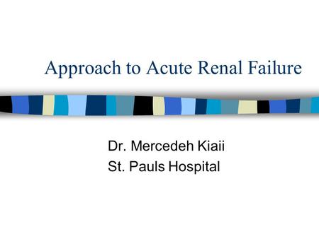 Approach to Acute Renal Failure Dr. Mercedeh Kiaii St. Pauls Hospital.
