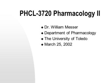 PHCL-3720 Pharmacology II  Dr. William Messer  Department of Pharmacology  The University of Toledo  March 25, 2002.