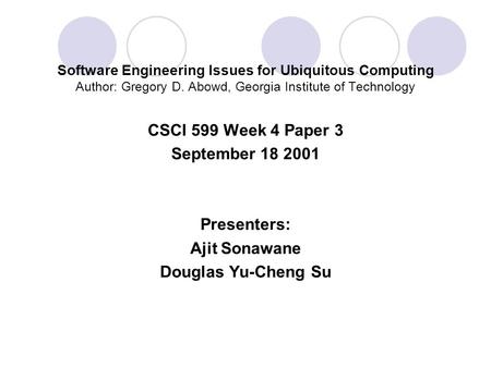 Software Engineering Issues for Ubiquitous Computing Author: Gregory D. Abowd, Georgia Institute of Technology CSCI 599 Week 4 Paper 3 September 18 2001.