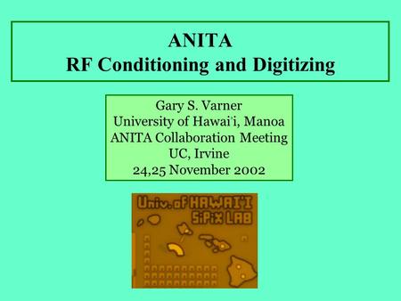 ANITA RF Conditioning and Digitizing Gary S. Varner University of Hawai, i, Manoa ANITA Collaboration Meeting UC, Irvine 24,25 November 2002.