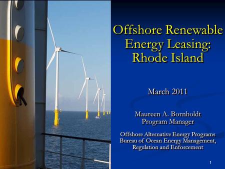 1 Offshore Renewable Energy Leasing: Rhode Island March 2011 Maureen A. Bornholdt Program Manager Offshore Alternative Energy Programs Bureau of Ocean.