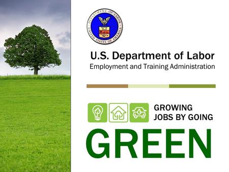 GROWING JOBS BY GOING U.S. Department of Labor Employment and Training Administration GREEN.