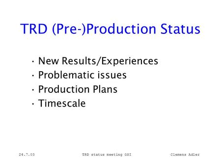24.7.03TRD status meeting GSI Clemens Adler TRD (Pre-)Production Status New Results/Experiences Problematic issues Production Plans Timescale.