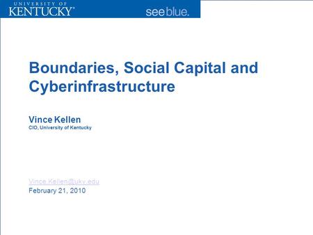 Boundaries, Social Capital and Cyberinfrastructure Vince Kellen CIO, University of Kentucky February 21, 2010.