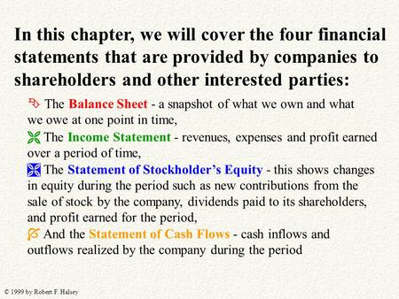© 1999 by Robert F. Halsey In this chapter, we will cover the four financial statements that are provided by companies to shareholders and other interested.