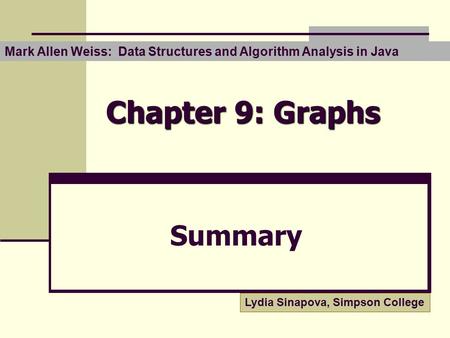 Chapter 9: Graphs Summary Mark Allen Weiss: Data Structures and Algorithm Analysis in Java Lydia Sinapova, Simpson College.