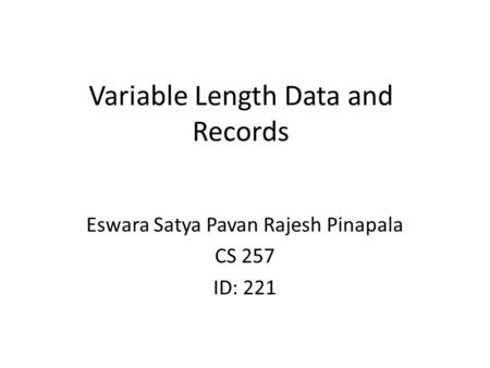 Variable Length Data and Records Eswara Satya Pavan Rajesh Pinapala CS 257 ID: 221.