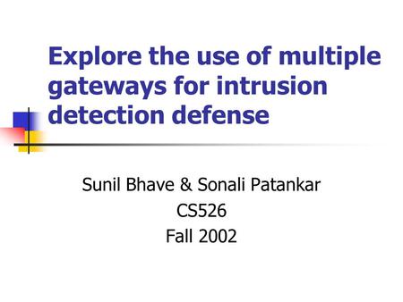 Explore the use of multiple gateways for intrusion detection defense Sunil Bhave & Sonali Patankar CS526 Fall 2002.
