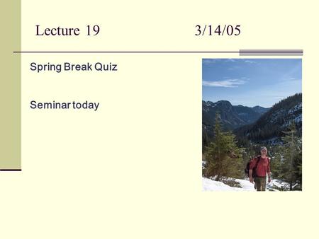 Lecture 193/14/05 Spring Break Quiz Seminar today.