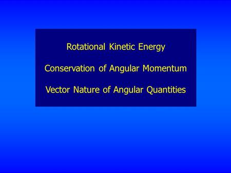 Rotational Kinetic Energy Conservation of Angular Momentum Vector Nature of Angular Quantities.