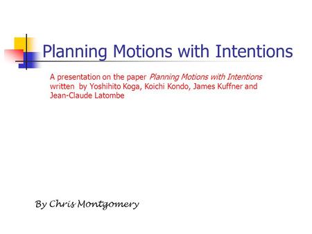 Planning Motions with Intentions By Chris Montgomery A presentation on the paper Planning Motions with Intentions written by Yoshihito Koga, Koichi Kondo,