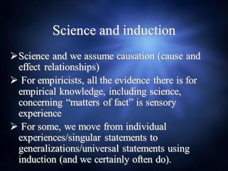 Science and induction  Science and we assume causation (cause and effect relationships)  For empiricists, all the evidence there is for empirical knowledge,