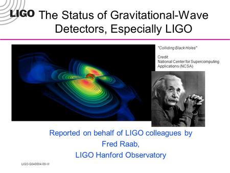 LIGO-G040004-00-W Colliding Black Holes Credit: National Center for Supercomputing Applications (NCSA) The Status of Gravitational-Wave Detectors, Especially.