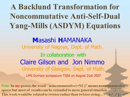 A Backlund Transformation for Noncommutative Anti-Self-Dual Yang-Mills (ASDYM) Equations Masashi HAMANAKA University of Nagoya, Dept. of Math. LMS Durham.
