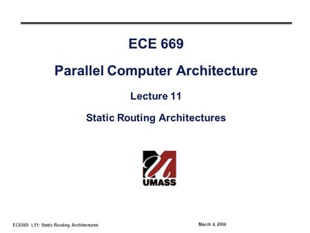 ECE669 L11: Static Routing Architectures March 4, 2004 ECE 669 Parallel Computer Architecture Lecture 11 Static Routing Architectures.